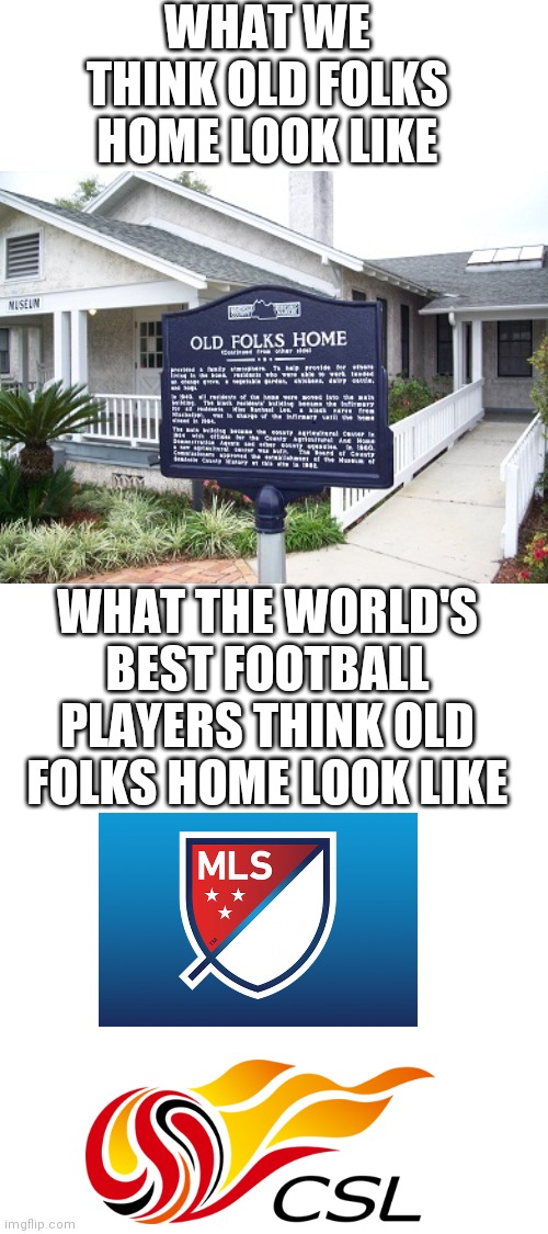 It's sort of true | WHAT WE THINK OLD FOLKS HOME LOOK LIKE; WHAT THE WORLD'S BEST FOOTBALL PLAYERS THINK OLD FOLKS HOME LOOK LIKE | image tagged in blank white template | made w/ Imgflip meme maker