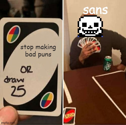 Sans makes bad puns... but their funny. | sans; stop making bad puns | image tagged in memes,uno draw 25 cards,sans undertale,bad puns,undertale | made w/ Imgflip meme maker