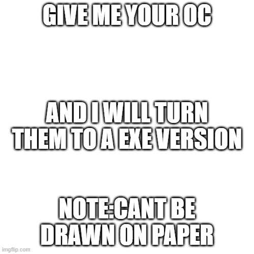 Blank Transparent Square | GIVE ME YOUR OC; AND I WILL TURN THEM TO A EXE VERSION; NOTE:CANT BE DRAWN ON PAPER | image tagged in memes,blank transparent square | made w/ Imgflip meme maker