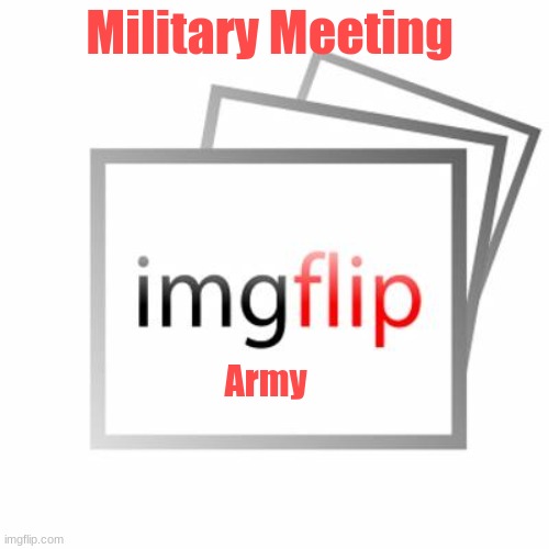 Imgflip | Military Meeting; Army | image tagged in imgflip,army | made w/ Imgflip meme maker