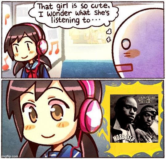 That Girl Is So Cute, I Wonder What She’s Listening To… | Survival of the Fittest; Song by Mobb Deep and Sick of It All | image tagged in that girl is so cute i wonder what she s listening to,survival,cool memes,not funny,life,motivation | made w/ Imgflip meme maker