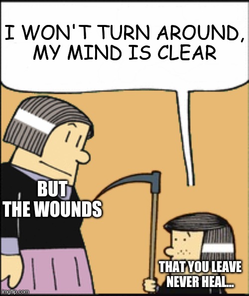 I Won't Turn Around My Mind is Clear | I WON'T TURN AROUND,
MY MIND IS CLEAR; BUT THE WOUNDS; THAT YOU LEAVE
NEVER HEAL... | image tagged in chad | made w/ Imgflip meme maker