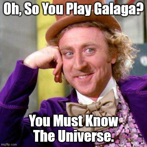Willy Wonka Blank | Oh, So You Play Galaga? You Must Know The Universe. | image tagged in willy wonka blank | made w/ Imgflip meme maker
