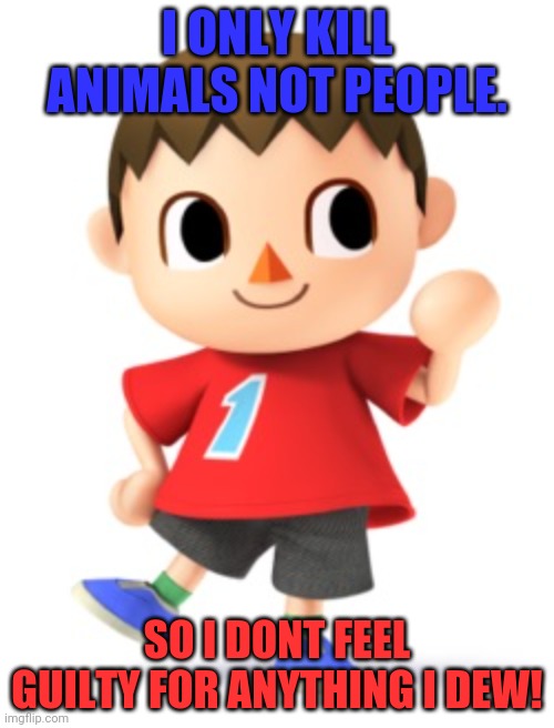 Animal Crossing Logic | I ONLY KILL ANIMALS NOT PEOPLE. SO I DONT FEEL GUILTY FOR ANYTHING I DEW! | image tagged in animal crossing logic | made w/ Imgflip meme maker