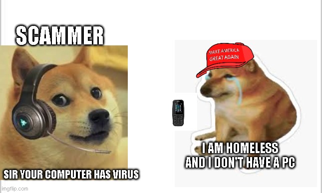Scammer gets owned | SCAMMER; I AM HOMELESS AND I DON'T HAVE A PC; SIR YOUR COMPUTER HAS VIRUS | image tagged in doge | made w/ Imgflip meme maker