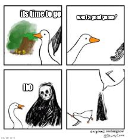 damn goose! | its time to go; was i a good goose; no | made w/ Imgflip meme maker