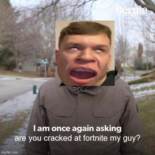 My friend here bernie, he's already taken; and he's cracked at fortnite my guy | are you cracked at fortnite my guy? | image tagged in memes,bernie i am once again asking for your support | made w/ Imgflip meme maker