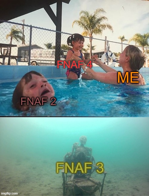 FNAF 4 is my personal favroute | FNAF 4; ME; FNAF 2; FNAF 3 | image tagged in mother ignoring kid drowning in a pool,fnaf 3,fnaf,games | made w/ Imgflip meme maker