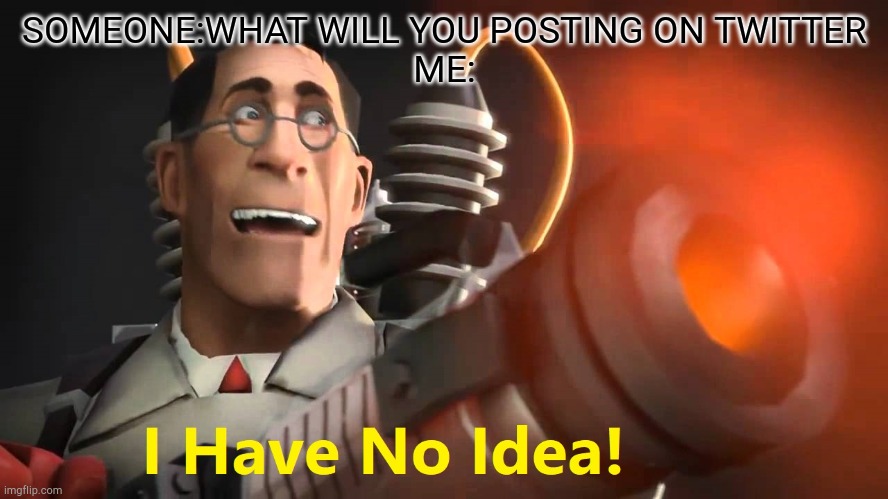 I made a Twitter account. any suggestions? | SOMEONE:WHAT WILL YOU POSTING ON TWITTER
ME: | image tagged in i have no idea medic version,twitter | made w/ Imgflip meme maker
