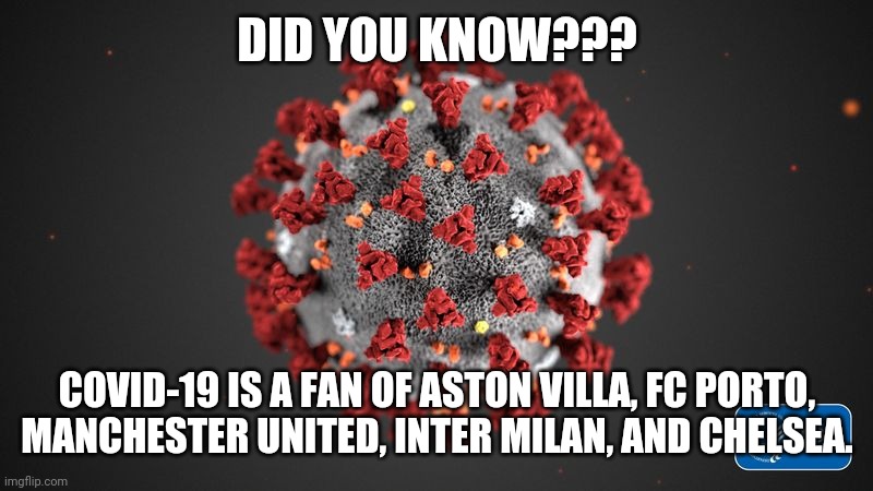 90% British, 5% Italian, 5% Portuguese. LEL!!! |  DID YOU KNOW??? COVID-19 IS A FAN OF ASTON VILLA, FC PORTO, MANCHESTER UNITED, INTER MILAN, AND CHELSEA. | image tagged in covid 19,aston villa,porto,manchester united,inter,chelsea | made w/ Imgflip meme maker
