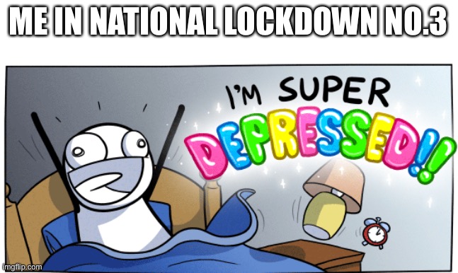 Over here in Britain we’re in our third national lockdown... | ME IN NATIONAL LOCKDOWN NO.3 | image tagged in i m super depressed,lockdown,covid,britain,isaac_laugh | made w/ Imgflip meme maker