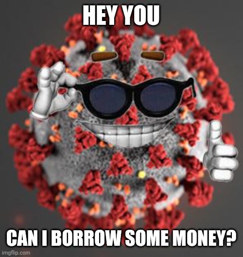 kek | HEY YOU; CAN I BORROW SOME MONEY? | image tagged in coronavirus,covid-19 | made w/ Imgflip meme maker