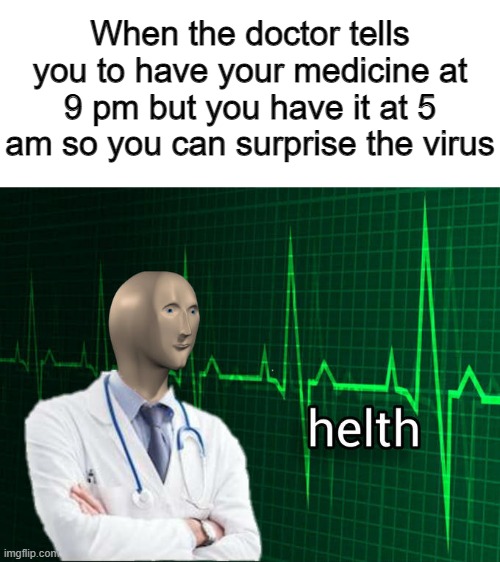 Helth | When the doctor tells you to have your medicine at 9 pm but you have it at 5 am so you can surprise the virus | image tagged in stonks helth | made w/ Imgflip meme maker