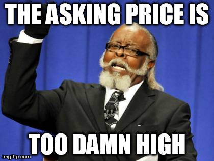 Too Damn High Meme | THE ASKING PRICE IS TOO DAMN HIGH | image tagged in memes,too damn high | made w/ Imgflip meme maker