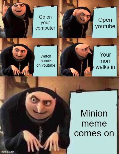 Go on your computer; Open youtube; Watch memes on youtube; Your mom walks in; Minion meme comes on | image tagged in memes,gru's plan | made w/ Imgflip meme maker