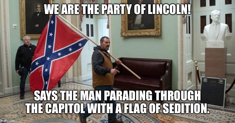 The party of hypocrites | WE ARE THE PARTY OF LINCOLN! SAYS THE MAN PARADING THROUGH THE CAPITOL WITH A FLAG OF SEDITION. | image tagged in confederate flag in the capitol | made w/ Imgflip meme maker