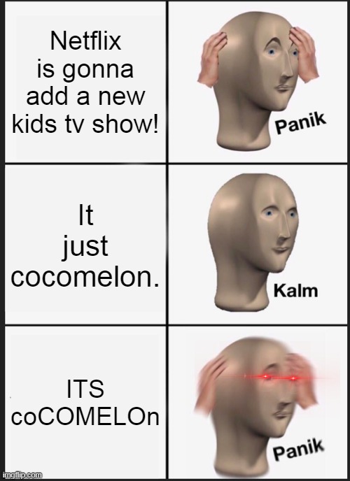 This is so sad, Alexa play Despacito. | Netflix is gonna add a new kids tv show! It just cocomelon. ITS coCOMELOn | image tagged in memes,panik kalm panik | made w/ Imgflip meme maker