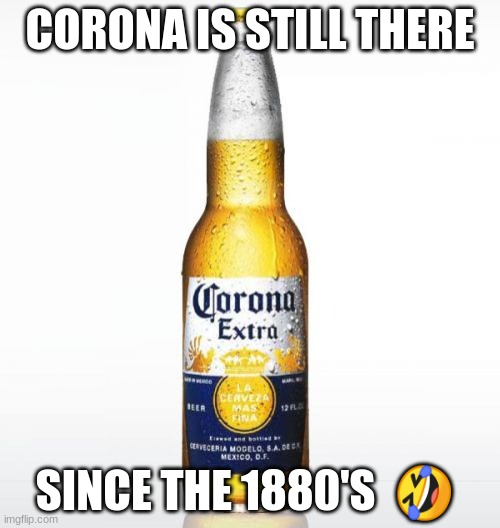 since 1880's??????????????? | CORONA IS STILL THERE; SINCE THE 1880'S  🤣 | image tagged in memes,corona | made w/ Imgflip meme maker