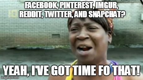 It's all relative... | FACEBOOK, PINTEREST, IMGUR, REDDIT, TWITTER, AND SNAPCHAT? YEAH, I'VE GOT TIME FO THAT! | image tagged in memes,aint nobody got time for that | made w/ Imgflip meme maker