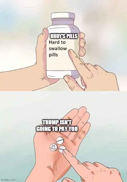 Just another installment of who didn't see this coming except people that already know Trump | RUDY'S PILLS; TRUMP ISN'T GOING TO PAY YOU | image tagged in memes,hard to swallow pills | made w/ Imgflip meme maker