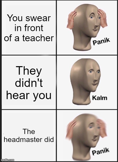 Panik Kalm Panik | You swear in front of a teacher; They didn't hear you; The headmaster did | image tagged in memes,panik kalm panik | made w/ Imgflip meme maker