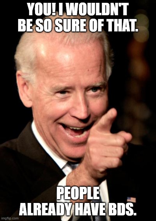 Smilin Biden Meme | YOU! I WOULDN'T BE SO SURE OF THAT. PEOPLE ALREADY HAVE BDS. | image tagged in memes,smilin biden | made w/ Imgflip meme maker