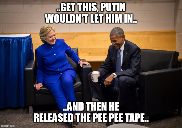 trump disavowed by putin | ..GET THIS, PUTIN WOULDN'T LET HIM IN.. ..AND THEN HE RELEASED THE PEE PEE TAPE.. | image tagged in obama and hillary,laughing | made w/ Imgflip meme maker