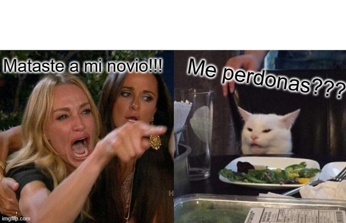 Me perdonas??????!!!!!! | Mataste a mi novio!!! Me perdonas??? | image tagged in memes,woman yelling at cat | made w/ Imgflip meme maker