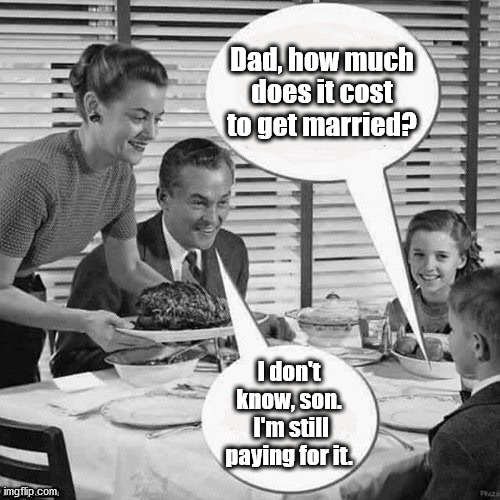 Vintage Family Dinner | Dad, how much does it cost to get married? I don't know, son.
 I'm still paying for it. | image tagged in vintage family dinner | made w/ Imgflip meme maker