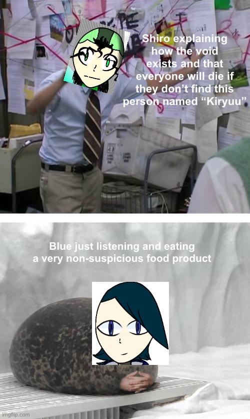 . | Shiro explaining how the void exists and that everyone will die if they don’t find this person named “Kiryuu”; Blue just listening and eating a very non-suspicious food product | made w/ Imgflip meme maker