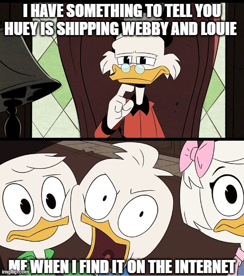 Dewey's internet time | I HAVE SOMETHING TO TELL YOU HUEY IS SHIPPING WEBBY AND LOUIE; ME WHEN I FIND IT ON THE INTERNET | image tagged in ducktales dewey | made w/ Imgflip meme maker