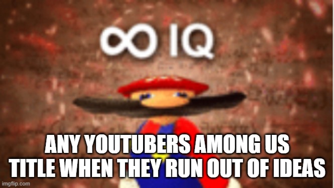Infinite IQ | ANY YOUTUBERS AMONG US TITLE WHEN THEY RUN OUT OF IDEAS | image tagged in infinite iq | made w/ Imgflip meme maker