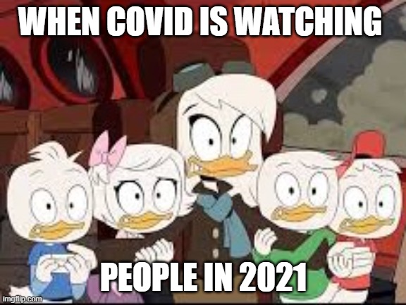 people in 2021 | WHEN COVID IS WATCHING; PEOPLE IN 2021 | image tagged in ducktales della | made w/ Imgflip meme maker