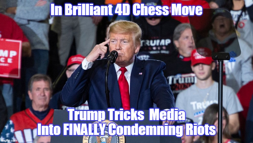 Media Finally Condemns Riots | In Brilliant 4D Chess Move; Trump Tricks  Media Into FINALLY Condemning Riots | image tagged in memes | made w/ Imgflip meme maker