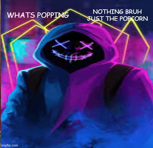 WHATS POPPING; NOTHING BRUH JUST THE POPCORN | image tagged in what if i told you | made w/ Imgflip meme maker