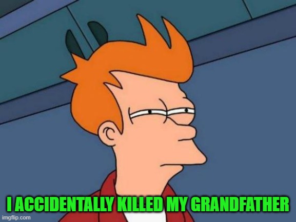 Futurama Fry Meme | I ACCIDENTALLY KILLED MY GRANDFATHER | image tagged in memes,futurama fry | made w/ Imgflip meme maker