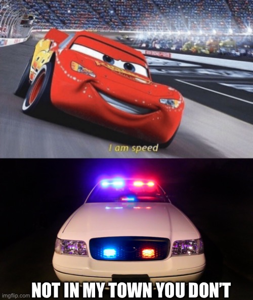 Ah yes I remember this scene | NOT IN MY TOWN YOU DON’T | image tagged in i am speed,police,cars,chase,lightning mcqueen | made w/ Imgflip meme maker