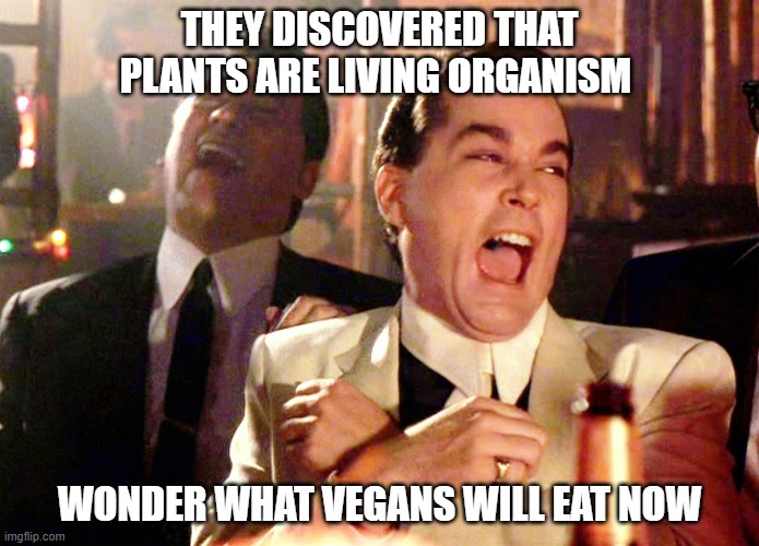 Good Fellas Hilarious | THEY DISCOVERED THAT PLANTS ARE LIVING ORGANISM; WONDER WHAT VEGANS WILL EAT NOW | image tagged in memes,good fellas hilarious | made w/ Imgflip meme maker