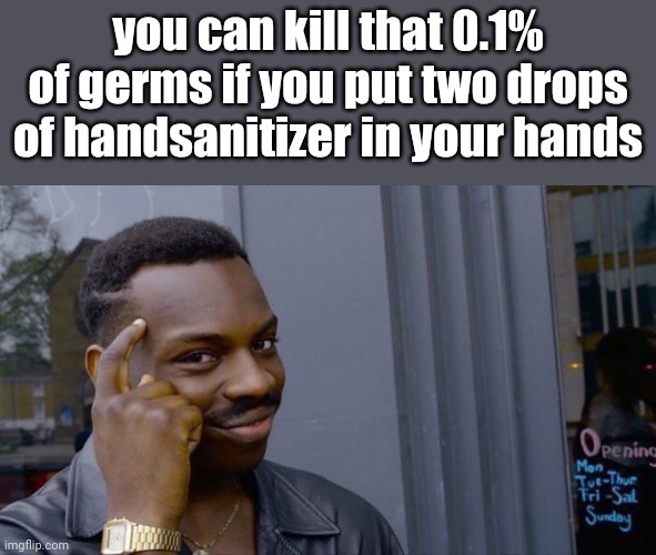 Roll Safe Think About It Meme | you can kill that 0.1% of germs if you put two drops of handsanitizer in your hands | image tagged in memes,roll safe think about it | made w/ Imgflip meme maker