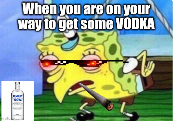 We are spongbob | When you are on your way to get some VODKA | image tagged in memes,mocking spongebob | made w/ Imgflip meme maker