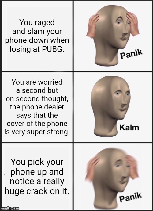 Panik Kalm Panik | You raged and slam your phone down when losing at PUBG. You are worried a second but on second thought, the phone dealer says that the cover of the phone is very super strong. You pick your phone up and notice a really huge crack on it. | image tagged in memes,panik kalm panik,comfort | made w/ Imgflip meme maker