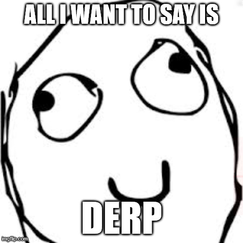 Derp Meme | ALL I WANT TO SAY IS; DERP | image tagged in memes,derp | made w/ Imgflip meme maker