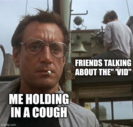 Covid | FRIENDS TALKING ABOUT THE" 'VID"; ME HOLDING IN A COUGH | image tagged in jaws,covid,corona,2021,cough | made w/ Imgflip meme maker