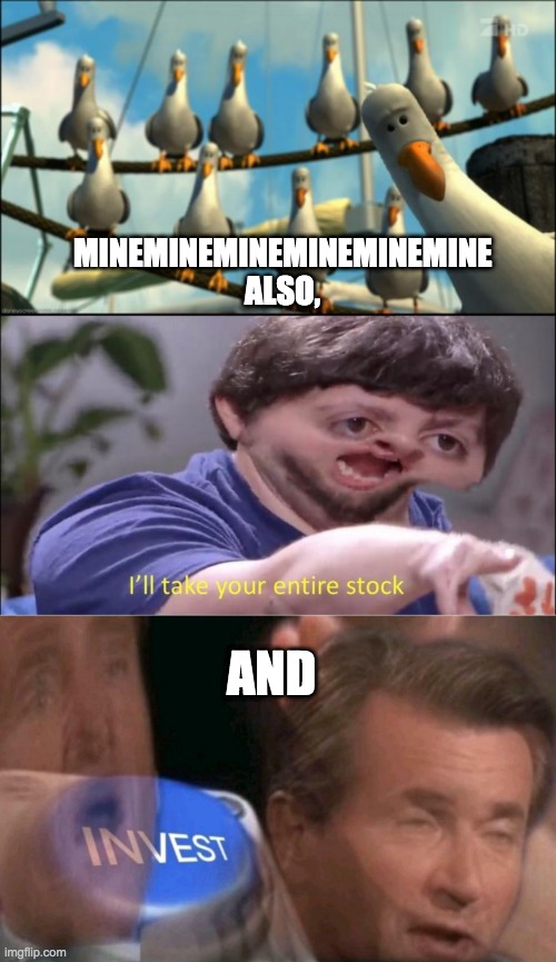 MINEMINEMINEMINEMINEMINE

ALSO, AND | image tagged in nemo seagulls mine,i'll take your entire stock,invest | made w/ Imgflip meme maker