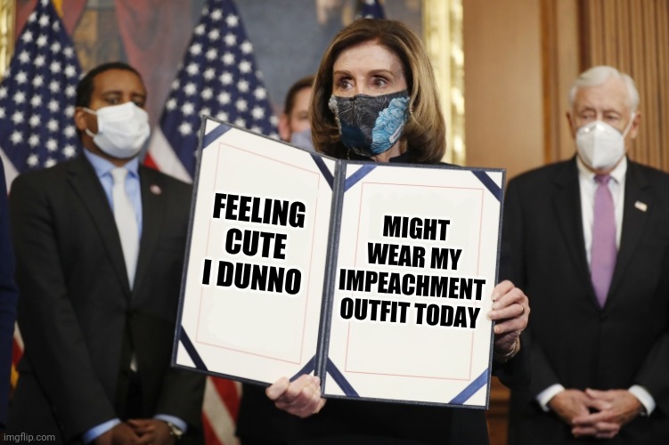 Yea he only has a week left but why not get my revenge meanwhile? | FEELING CUTE I DUNNO; MIGHT WEAR MY IMPEACHMENT OUTFIT TODAY | image tagged in pelosi announcement,impeachment,blackout | made w/ Imgflip meme maker
