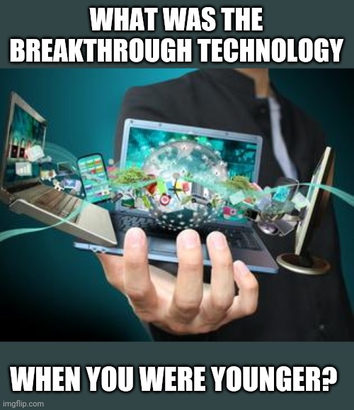 Technology | WHAT WAS THE BREAKTHROUGH TECHNOLOGY; WHEN YOU WERE YOUNGER? | image tagged in technology | made w/ Imgflip meme maker