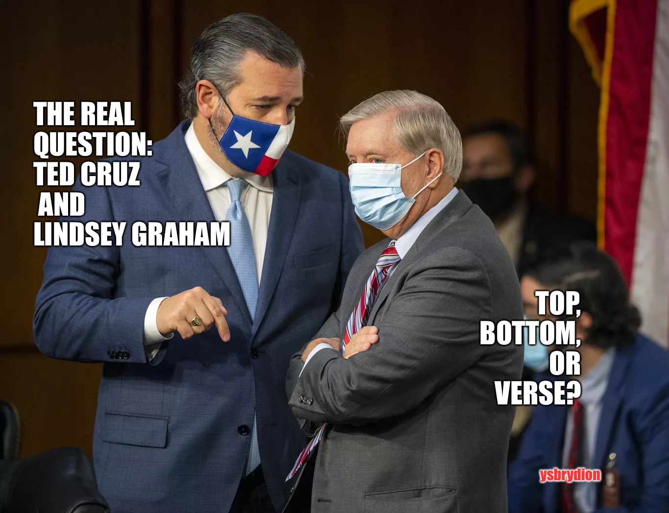 What Position | TOP, BOTTOM, OR VERSE? THE REAL QUESTION: TED CRUZ
 AND 
LINDSEY GRAHAM; ysbrydion | image tagged in cruz,graham,senate,submissive,politics | made w/ Imgflip meme maker