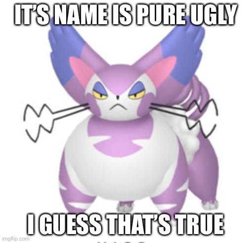 Purugly meme | IT’S NAME IS PURE UGLY; I GUESS THAT’S TRUE | image tagged in memes | made w/ Imgflip meme maker