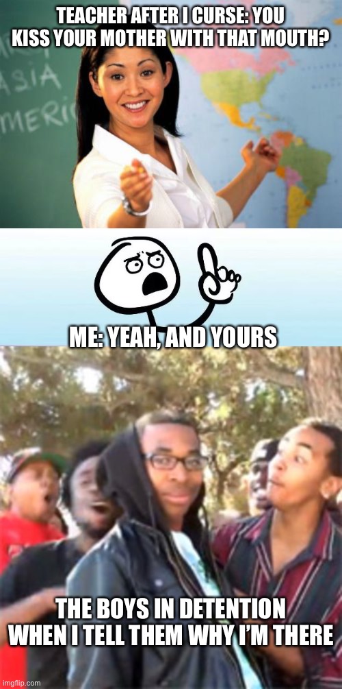 They all overreact; the teacher and the detention kids | TEACHER AFTER I CURSE: YOU KISS YOUR MOTHER WITH THAT MOUTH? ME: YEAH, AND YOURS; THE BOYS IN DETENTION WHEN I TELL THEM WHY I’M THERE | image tagged in memes,unhelpful high school teacher,speechless stickman,black boy roast,school,funny memes | made w/ Imgflip meme maker