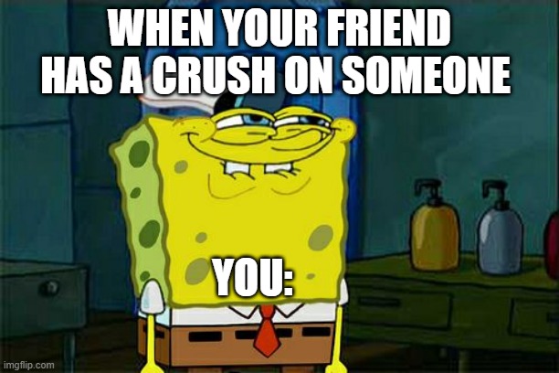 Don't You Squidward Meme | WHEN YOUR FRIEND HAS A CRUSH ON SOMEONE; YOU: | image tagged in memes,don't you squidward | made w/ Imgflip meme maker